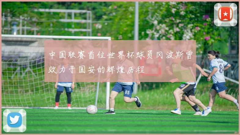 中国联赛首位世界杯球员冈波斯曾效力于国安的辉煌历程