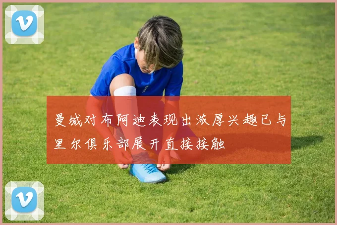 曼城对布阿迪表现出浓厚兴趣已与里尔俱乐部展开直接接触