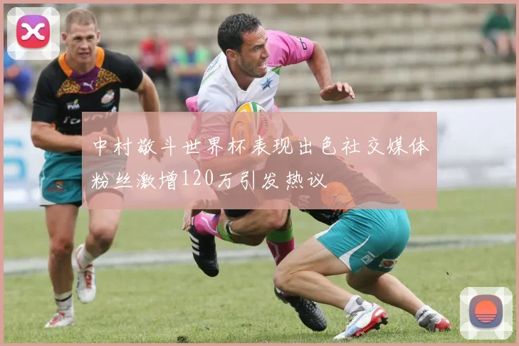 中村敬斗世界杯表现出色社交媒体粉丝激增120万引发热议