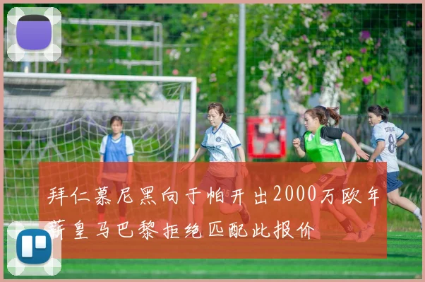 拜仁慕尼黑向于帕开出2000万欧年薪皇马巴黎拒绝匹配此报价