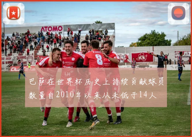 巴萨在世界杯历史上持续贡献球员数量自2010年以来从未低于14人