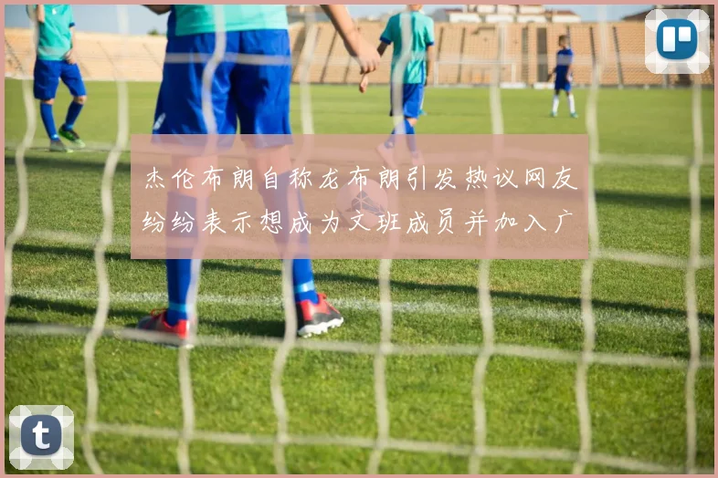 杰伦布朗自称龙布朗引发热议网友纷纷表示想成为文班成员并加入广东宏远