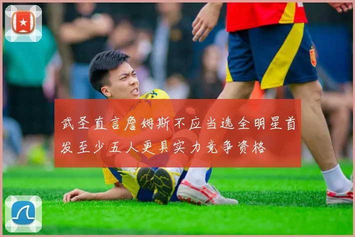 武圣直言詹姆斯不应当选全明星首发至少五人更具实力竞争资格