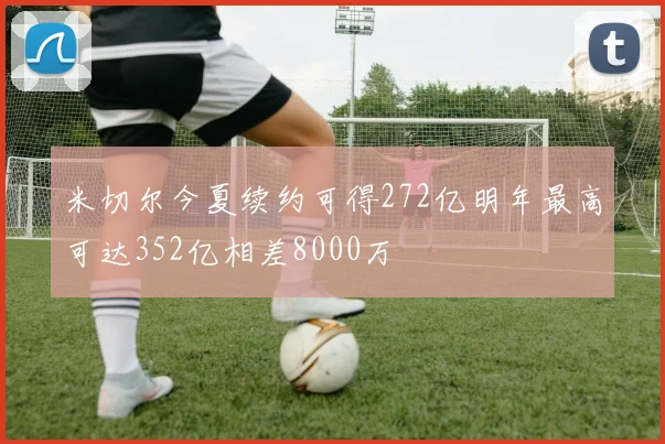 米切尔今夏续约可得272亿明年最高可达352亿相差8000万