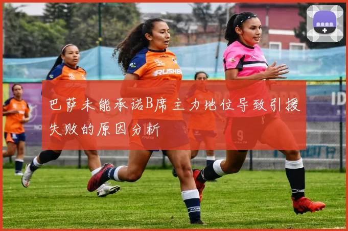 巴萨未能承诺B席主力地位导致引援失败的原因分析