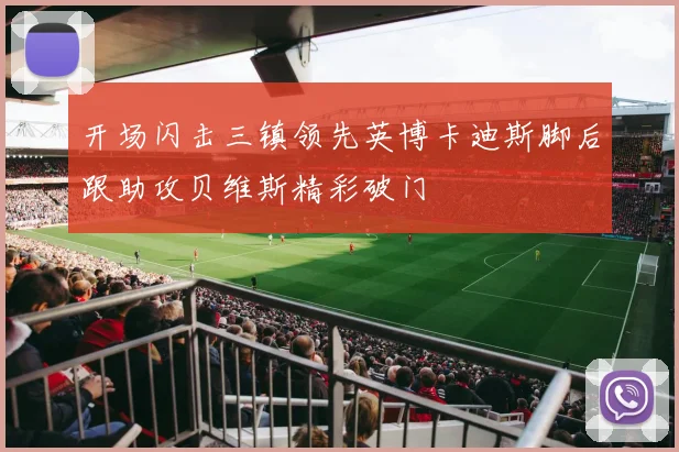 开场闪击三镇领先英博卡迪斯脚后跟助攻贝维斯精彩破门