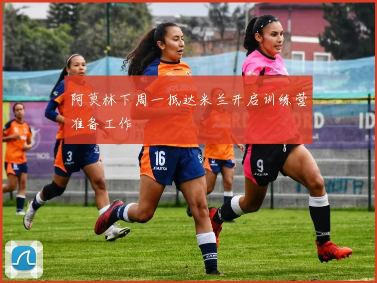 阿莫林下周一抵达米兰开启训练营准备工作