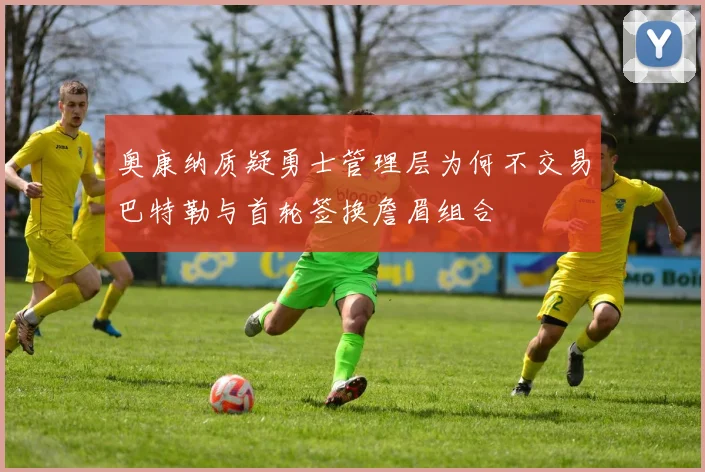 奥康纳质疑勇士管理层为何不交易巴特勒与首轮签换詹眉组合